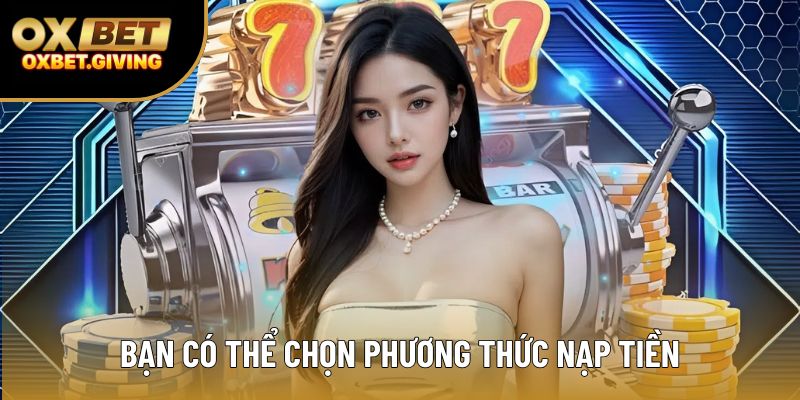 Bạn có thể chọn đa dạng phương thức nạp tiền Bạn có thể chọn đa dạng phương thức nạp tiền