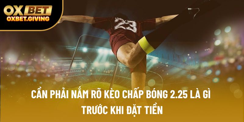 Cần phải nắm rõ kèo chấp bóng 2.25 là gì trước khi đặt tiền
