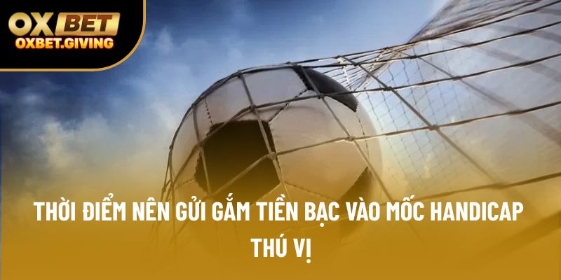 Thời điểm nên gửi gắm tiền bạc vào mốc Handicap thú vị